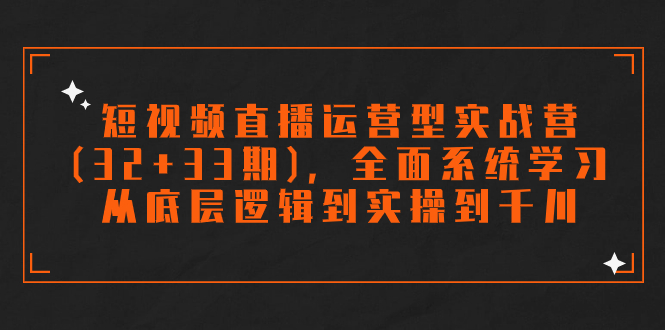 短视频直播运营型实战营(32+33期)，全面系统学习，从底层逻辑到实操到千川-点点短视频网