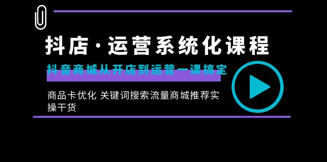 抖店·运营系统化课程：抖音商城从开店到运营一课搞定，商品卡优化 关键…-点点短视频网
