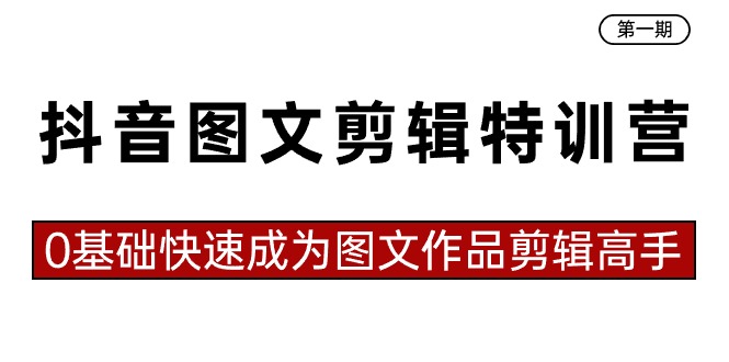 抖音图文剪辑特训营第一期，0基础快速成为图文作品剪辑高手（23节课）-点点短视频网