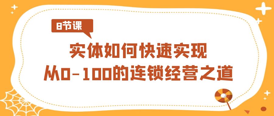 实体·如何快速实现从0-100的连锁经营之道（8节视频课）-点点短视频网