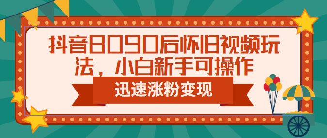 抖音8090后怀旧视频玩法，小白新手可操作，迅速涨粉变现（教程+素材）-点点短视频网