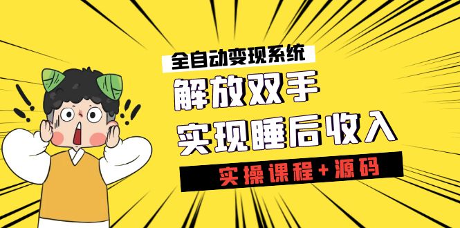 《全自动变现系统》解放双手，实现睡后收入（实操课程+源码）-点点短视频网