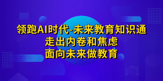 领跑·AI时代-未来教育·知识通：走出内卷和焦虑，面向未来做教育-点点短视频网