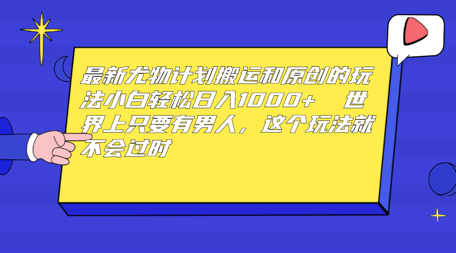 最新尤物计划搬运和原创玩法：小白日入1000+ 世上只要有男人，玩法就不过时-点点短视频网
