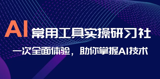 AI-常用工具实操研习社，一次全面体验，助你掌握AI技术-点点短视频网