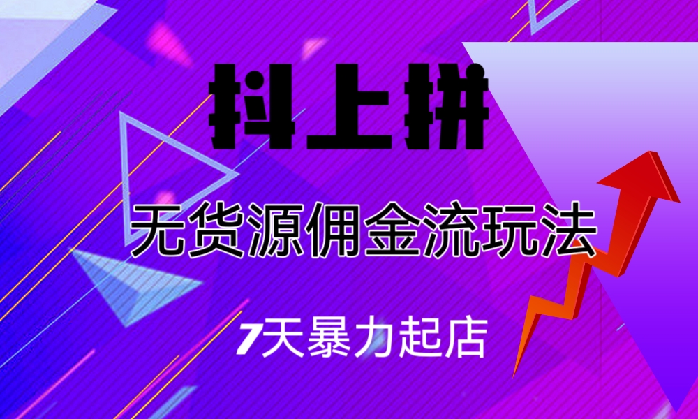 抖上拼无货源佣金流玩法，7天暴力起店，月入过万-点点短视频网