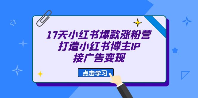 17天 小红书爆款 涨粉营（广告变现方向）打造小红书博主IP、接广告变现-点点短视频网