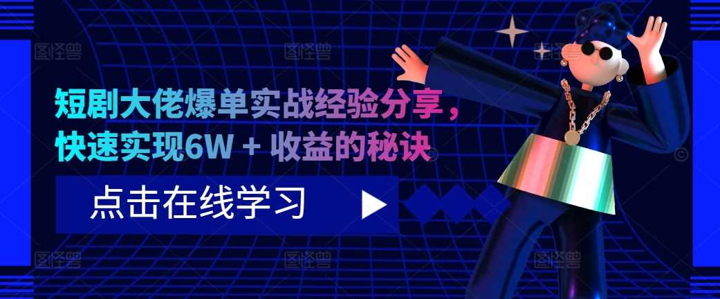 短剧大佬爆单实战经验分享，快速实现6W + 收益的秘诀-点点短视频网