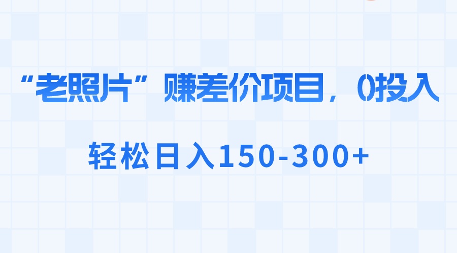 “老照片”赚差价，0投入，轻松日入150-300+-点点短视频网