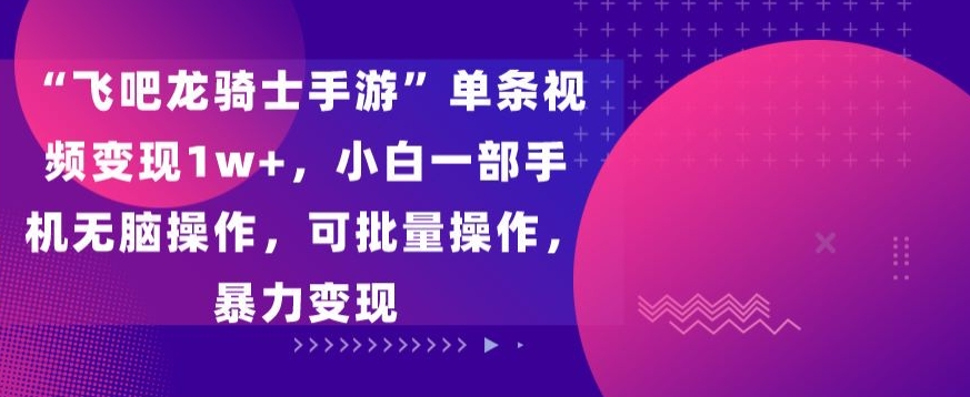 飞吧龙骑士手游”单条视频变现1w+，小白一部手机无脑操作，可批量操作，暴力变现-点点短视频网