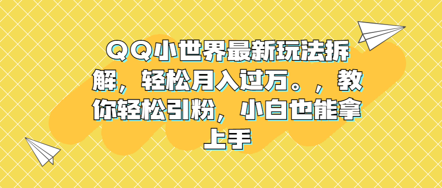 QQ小世界最新玩法拆解，轻松月入过万。教你轻松引粉，小白也能拿上手-点点短视频网