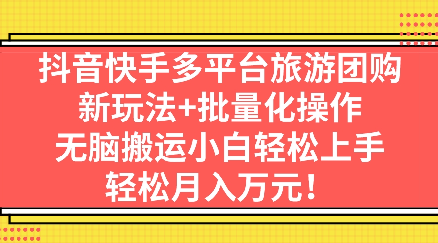 抖音快手多平台旅游团购，新玩法+批量化操作，无脑搬运小白轻松上手，轻…-点点短视频网