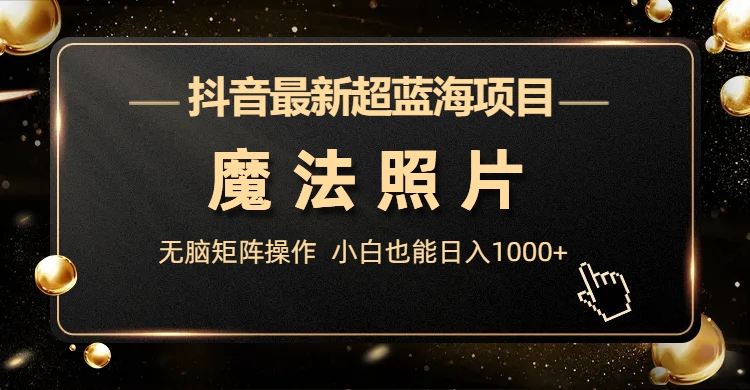 抖音最新超蓝海项目，魔法照片，无脑矩阵操作，小白也能日入1000+-点点短视频网