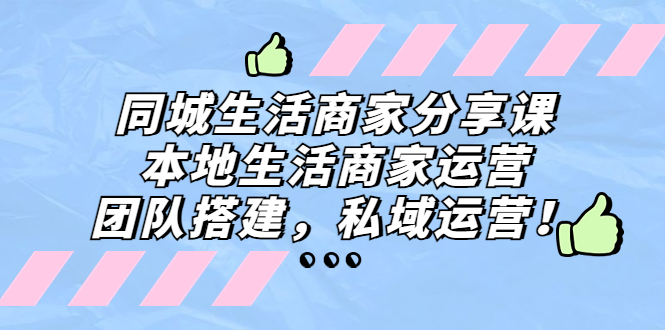 同城生活商家分享课：本地生活商家运营，团队搭建，私域运营！-点点短视频网