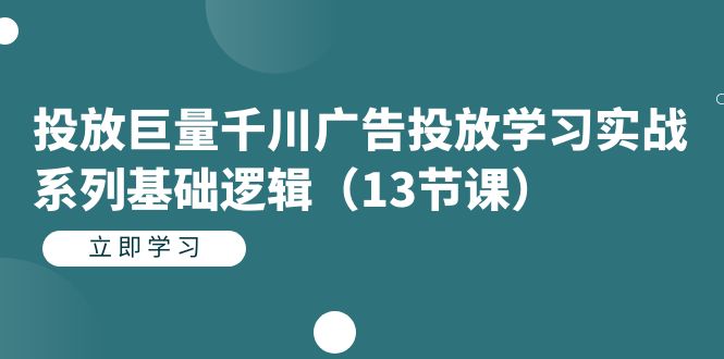 投放巨量千川广告投放学习实战系列基础逻辑（13节课）-点点短视频网