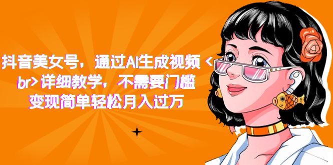 抖音美女号，通过AI生成视频，详细教学，不需要门槛，变现简单轻松月入过万-点点短视频网