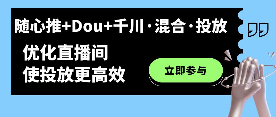 随心推+Dou+千川·混合·投放新玩法，优化直播间使投放更高效-点点短视频网