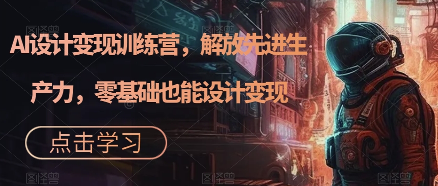 AI设计变现特训营，解放先进生产力，0基础也能设计变现（22节完结）-点点短视频网