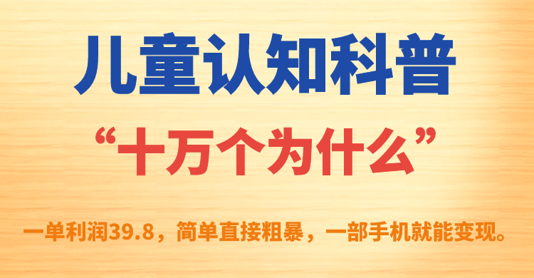 儿童认知科普“十万个为什么”一单利润39.8，简单粗暴，一部手机就能变现-点点短视频网