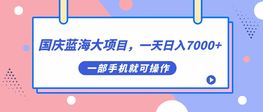 国庆蓝海大项目，一天日入7000+，一部手机就可操作-点点短视频网