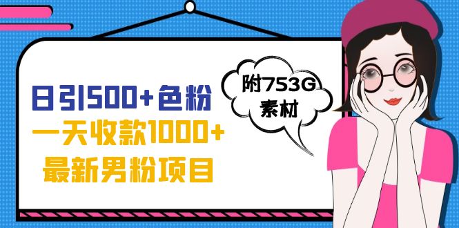 日引500+色粉，一天收款1000+九月份最新男粉项目（附753G素材）-点点短视频网