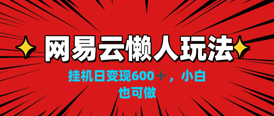 网易云懒人玩法，挂机日变现600+，小白也可做！！！-点点短视频网