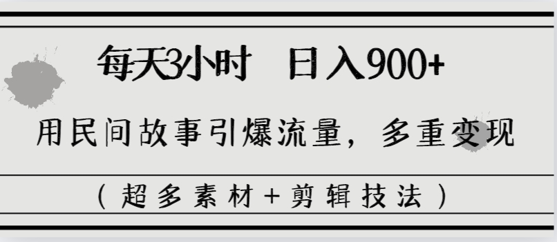 每天三小时日入900+，用民间故事引爆流量，多重变现（超多素材+剪辑技法）-点点短视频网