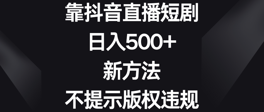 靠抖音直播短剧，日入500+，新方法、不提示版权违规-点点短视频网