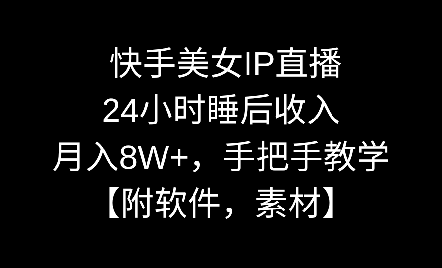 快手美女IP直播，24小时睡后收入，月入8W+，手把手教学【附软件，素材】-点点短视频网