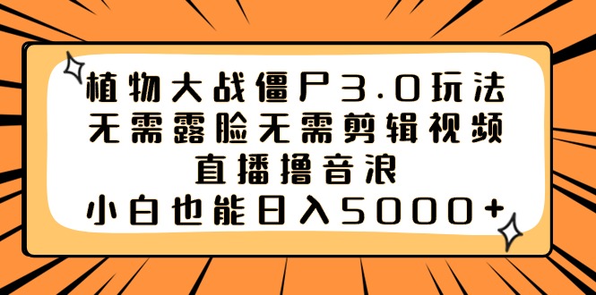 植物大战僵尸3.0玩法无需露脸无需剪辑视频，直播撸音浪，小白也能日入5000+-点点短视频网