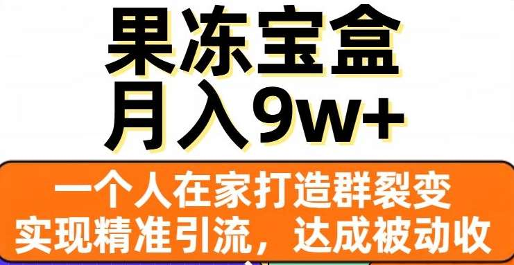 果冻宝盒，通过精准引流和裂变群，实现被动收入，日入3000+-点点短视频网