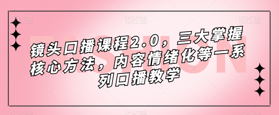 镜头-口播课程2.0，三大掌握核心方法，内容情绪化等一系列口播教学-点点短视频网