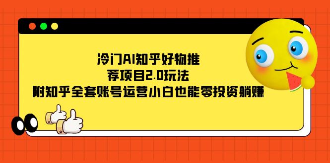 冷门AI知乎好物推荐项目2.0玩法，附知乎全套账号运营，小白也能零投资躺赚-点点短视频网