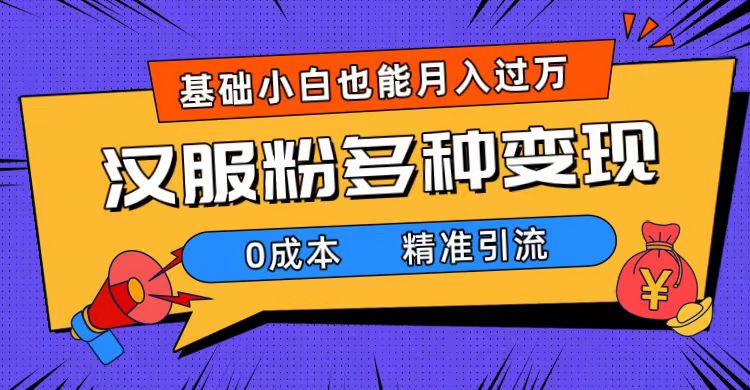 一部手机精准引流汉服粉，0成本多种变现方式，小白月入过万（附素材+工具）-点点短视频网