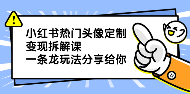 小红书热门头像定制变现拆解课，一条龙玩法分享给你-点点短视频网