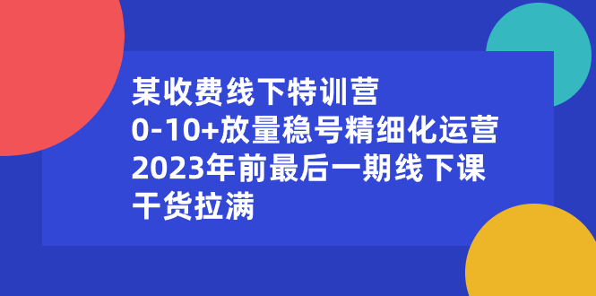 某收费线下特训营：0-10+放量稳号精细化运营，2023年前最后一期线下课-点点短视频网