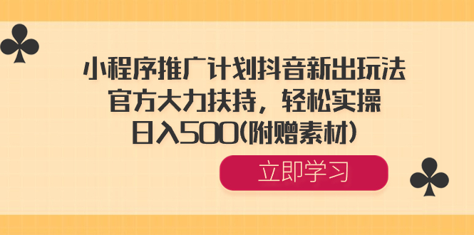 小程序推广计划抖音新出玩法，官方大力扶持，轻松实操，日入500(附赠素材) -点点短视频网