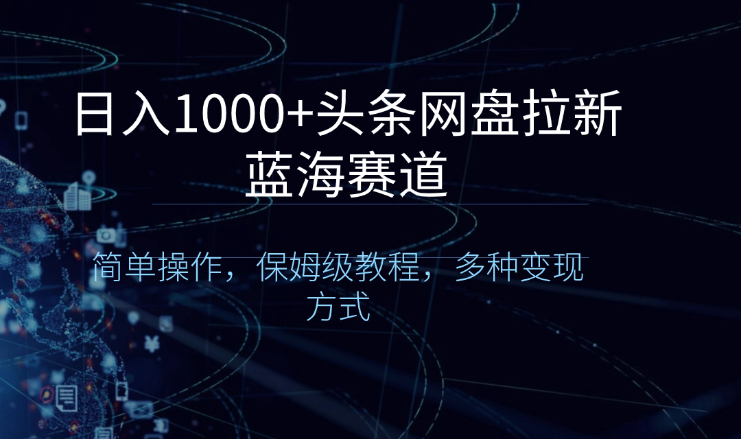 日入1000+头条网盘拉新蓝海赛道，简单操作，保姆级教程，多种变现方式-点点短视频网