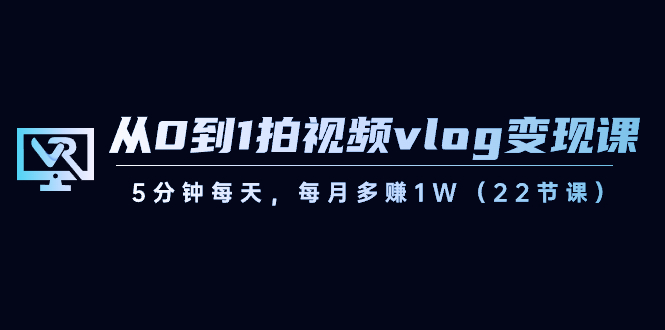 从0到1拍视频vlog-变现课，5分钟每天，每月多赚1W（22节课）-点点短视频网