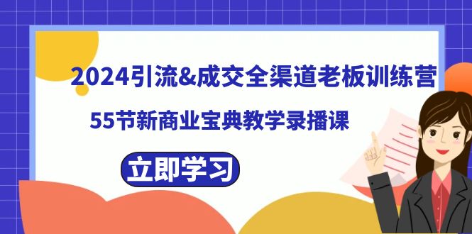 2024引流&成交全渠道老板训练营，55节新商业宝典教学录播课-点点短视频网