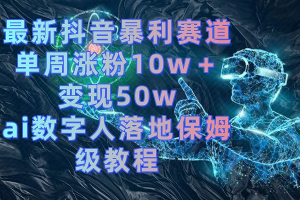 最新抖音暴利赛道，单周涨粉10w＋变现50w的ai数字人落地保姆级教程-点点短视频网