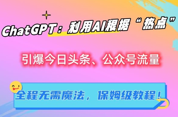 ChatGPT：利用AI根据“热点”引爆今日头条、公众号流量，无需魔法，保姆级教程【揭秘】-点点短视频网
