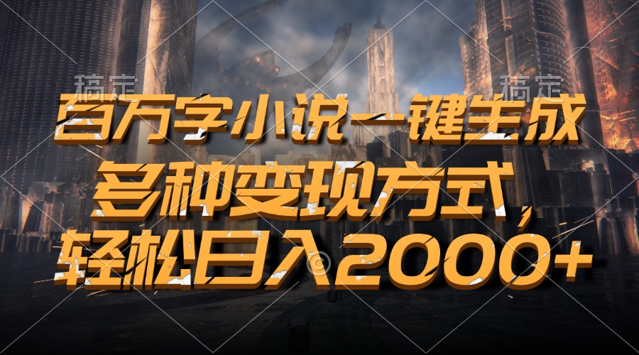 百万字小说一键生成，轻松日入2000+，多种变现方式-点点短视频网