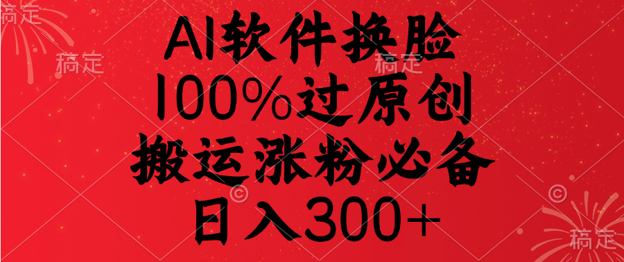 AI软件换脸，100%过原创，搬运涨粉必备，日入300+-点点短视频网