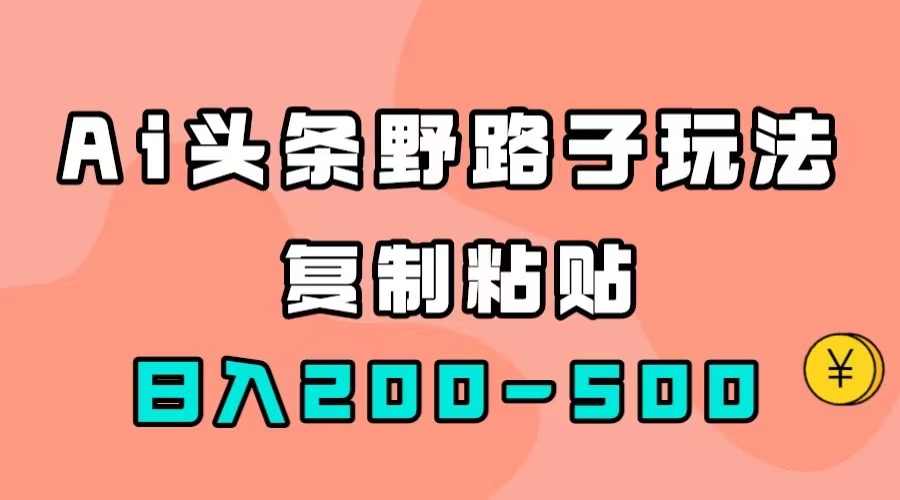 AI头条野路子玩法，只需复制粘贴，日入200-500+-点点短视频网