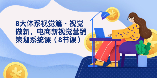 8大体系视觉篇·视觉做新，电商新视觉营销策划系统课（8节课）-点点短视频网
