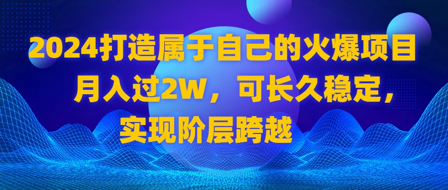 2024 打造属于自己的火爆项目，月入过2W，可长久稳定，实现阶层跨越-点点短视频网