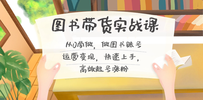 图书带货实战课2.0，从0学做，做图书账号运营变现，快速上手，高效起号涨粉-点点短视频网