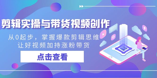 剪辑实操与带货视频创作，从0起步，掌握爆款剪辑思维，让好视频加持涨粉…-点点短视频网
