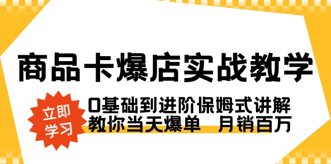 商品卡·爆店实战教学，0基础到进阶保姆式讲解，教你当天爆单 月销百万-点点短视频网